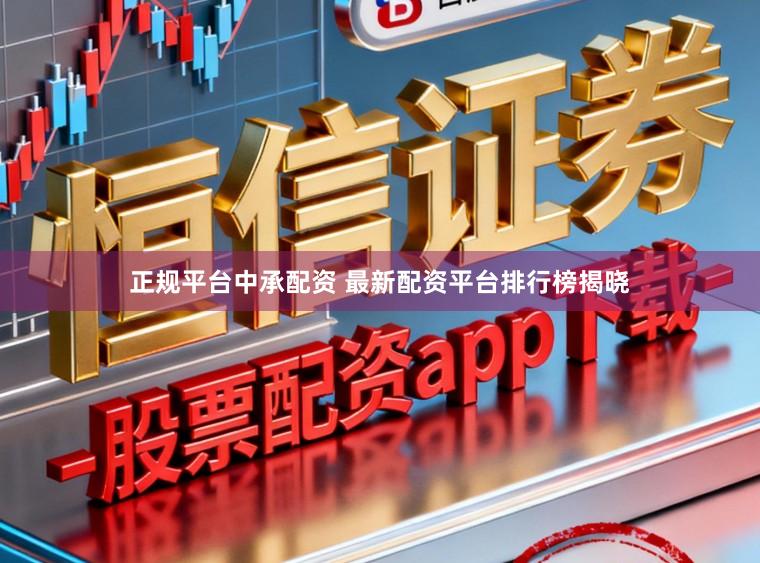 正规平台中承配资 最新配资平台排行榜揭晓