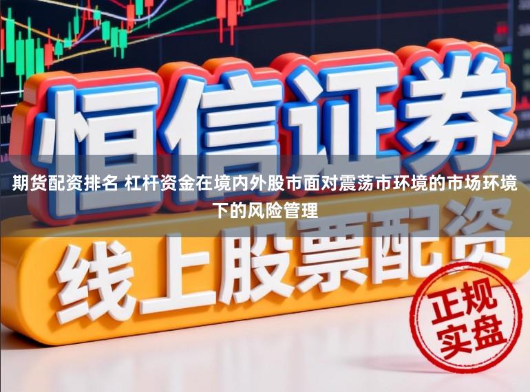 期货配资排名 杠杆资金在境内外股市面对震荡市环境的市场环境下的风险管理