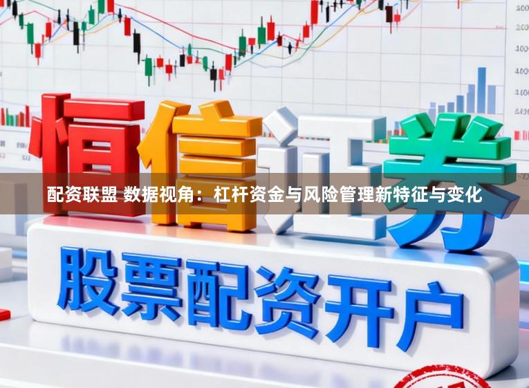 配资联盟 数据视角：杠杆资金与风险管理新特征与变化