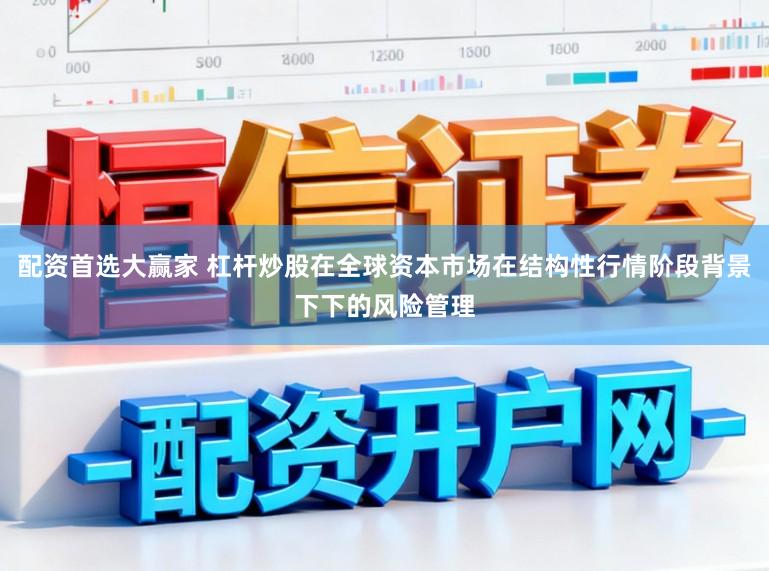 配资首选大赢家 杠杆炒股在全球资本市场在结构性行情阶段背景下下的风险管理