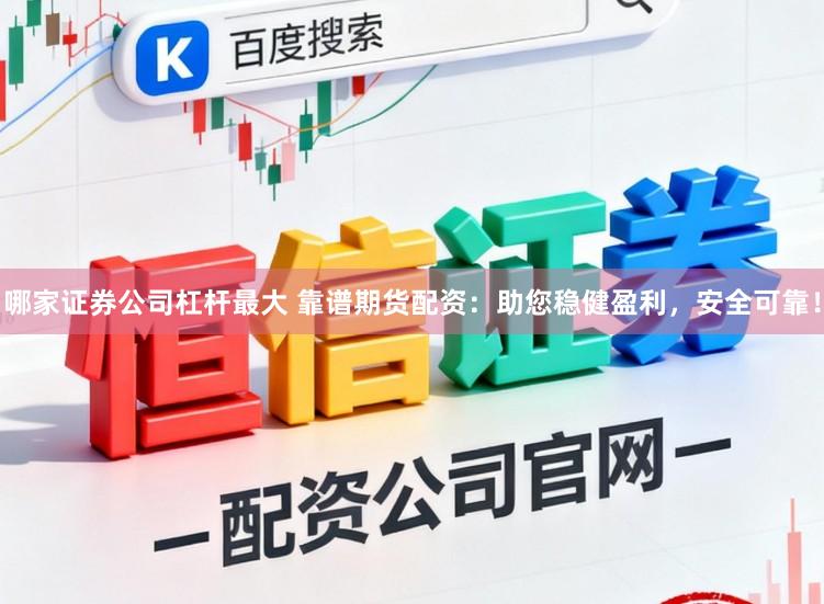 哪家证券公司杠杆最大 靠谱期货配资：助您稳健盈利，安全可靠！