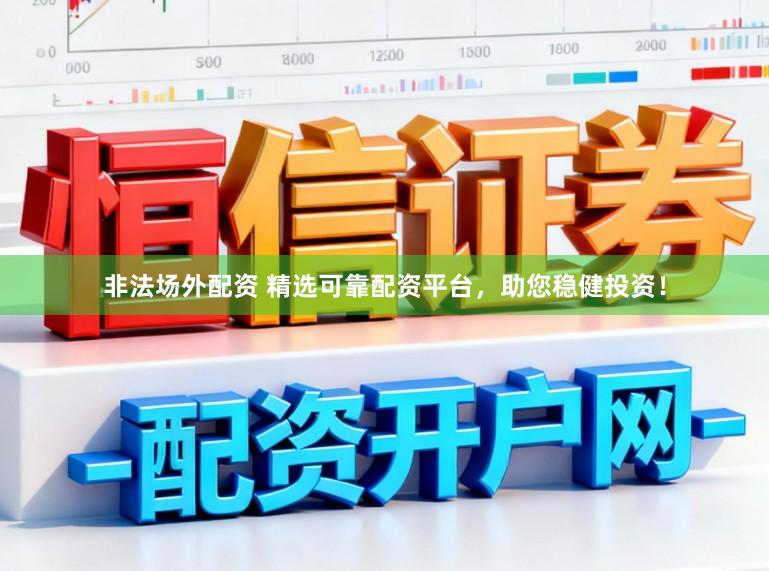 非法场外配资 精选可靠配资平台，助您稳健投资！