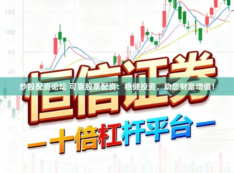 炒股配资论坛 可靠股票配资：稳健投资，助您财富增值！