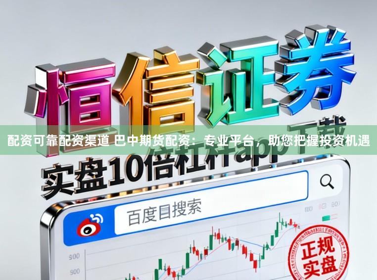 配资可靠配资渠道 巴中期货配资：专业平台，助您把握投资机遇