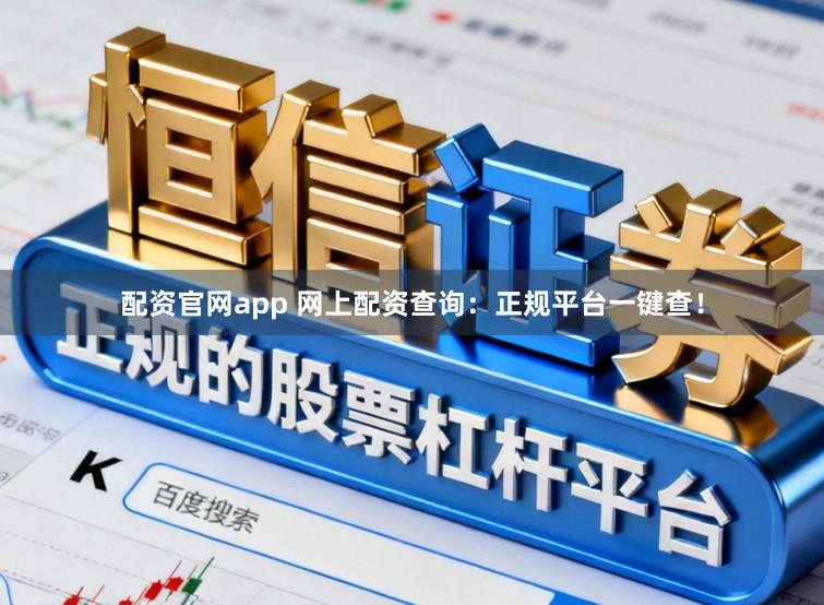 配资官网app 网上配资查询：正规平台一键查！
