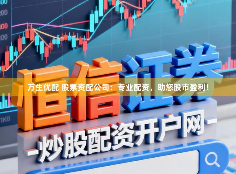 万生优配 股票资配公司：专业配资，助您股市盈利！