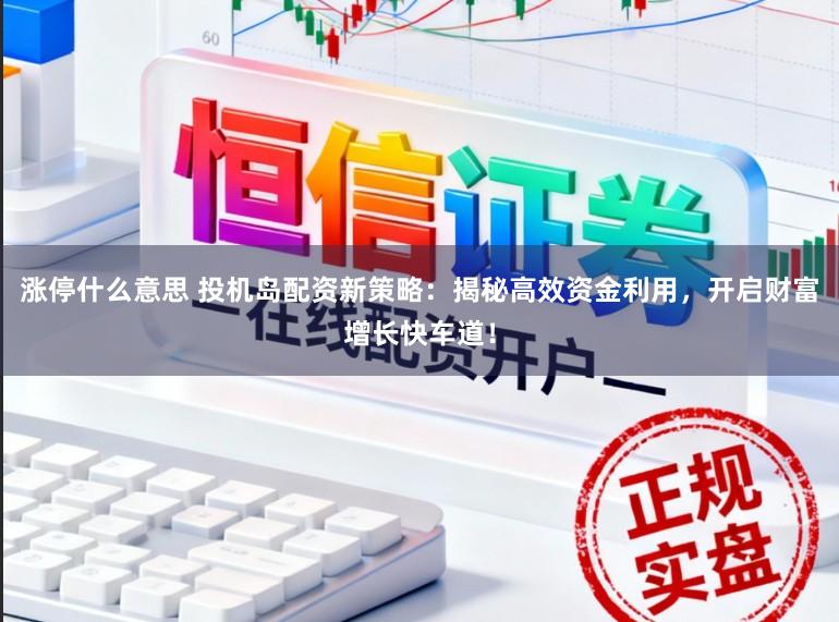 涨停什么意思 投机岛配资新策略：揭秘高效资金利用，开启财富增长快车道！