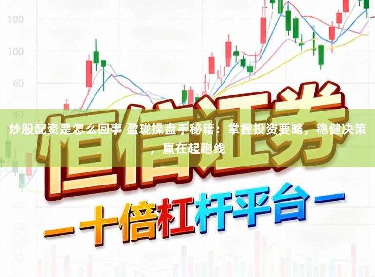 炒股配资是怎么回事 盈珑操盘手秘籍:掌握投资要略,稳健决策,赢在起跑线