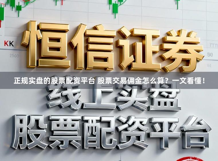 正规实盘的股票配资平台 股票交易佣金怎么算？一文看懂！