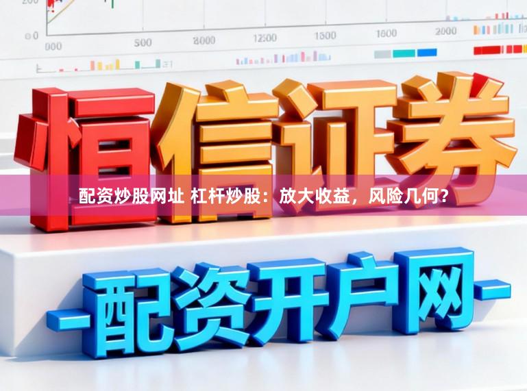 配资炒股网址 杠杆炒股：放大收益，风险几何？