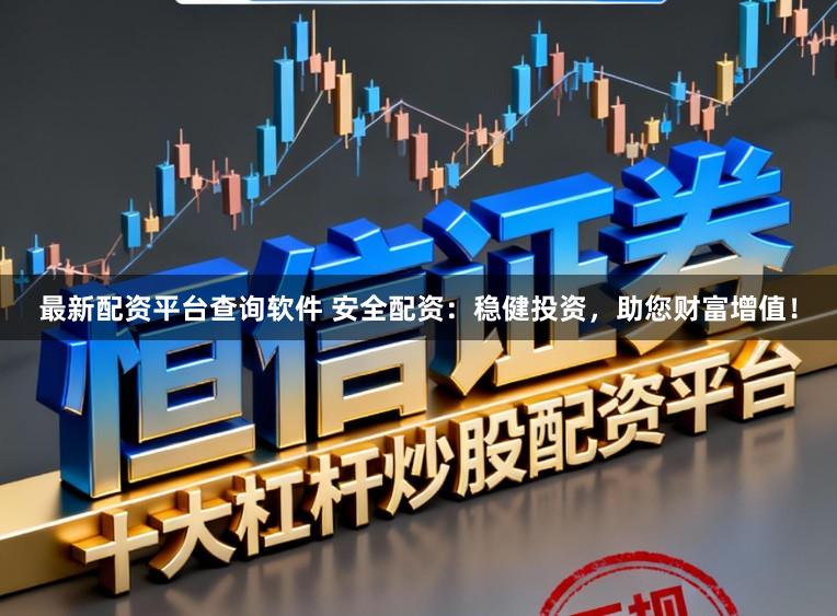 最新配资平台查询软件 安全配资：稳健投资，助您财富增值！
