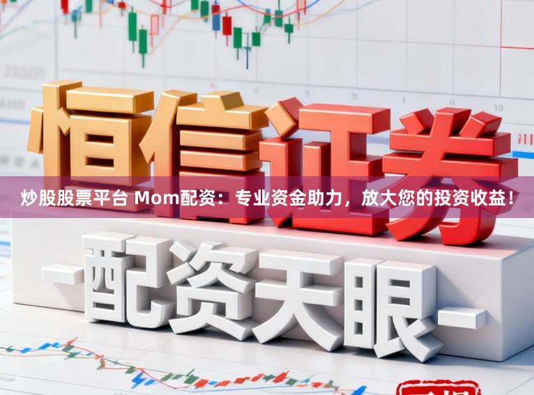 炒股股票平台 Mom配资：专业资金助力，放大您的投资收益！