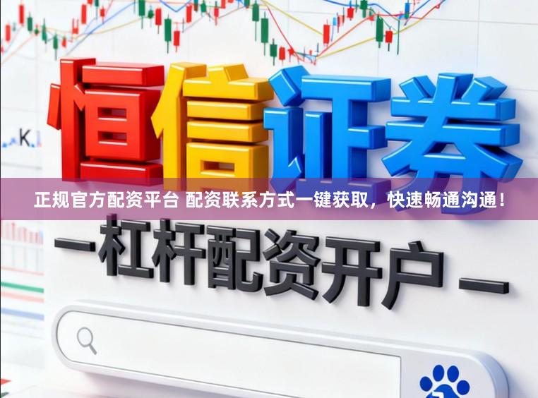 正规官方配资平台 配资联系方式一键获取，快速畅通沟通！