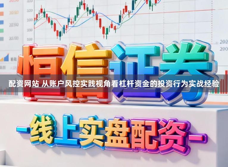 配资网站 从账户风控实践视角看杠杆资金的投资行为实战经验