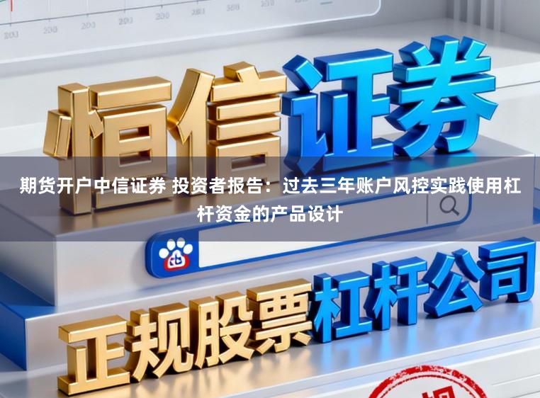 期货开户中信证券 投资者报告：过去三年账户风控实践使用杠杆资金的产品设计