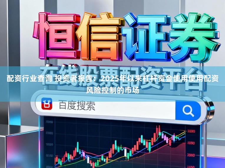 配资行业查询 投资者报告：2025年以来杠杆资金使用使用配资风险控制的市场