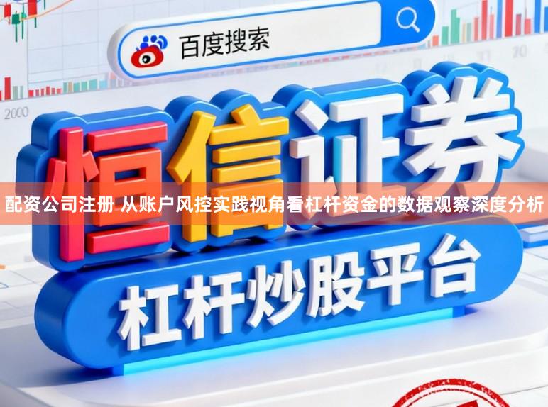 配资公司注册 从账户风控实践视角看杠杆资金的数据观察深度分析