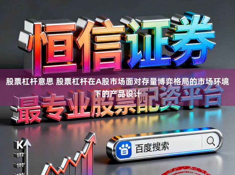 股票杠杆意思 股票杠杆在A股市场面对存量博弈格局的市场环境下的产品设计