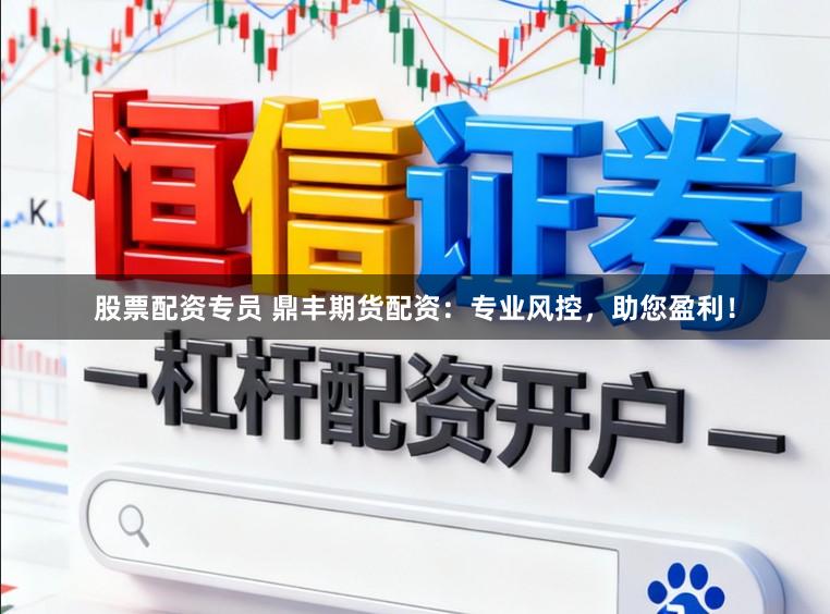 股票配资专员 鼎丰期货配资：专业风控，助您盈利！