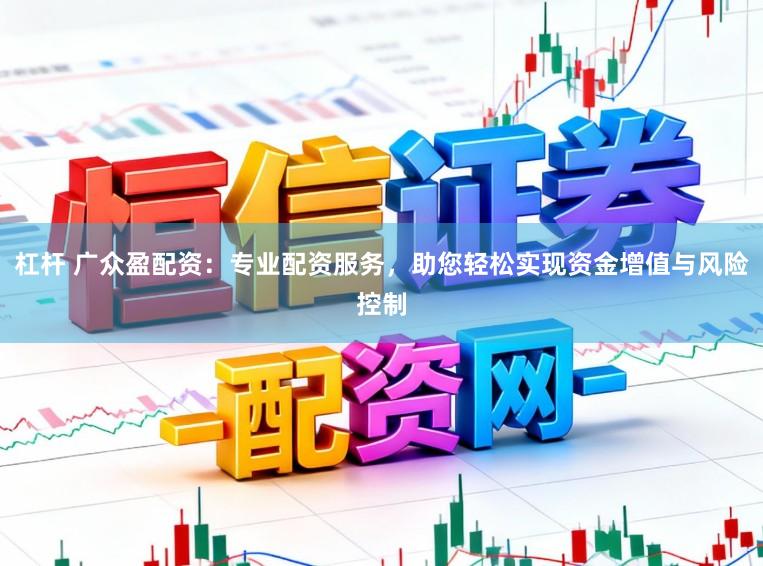 杠杆 广众盈配资：专业配资服务，助您轻松实现资金增值与风险控制
