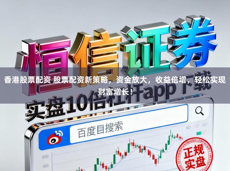 香港股票配资 股票配资新策略，资金放大，收益倍增，轻松实现财富增长！