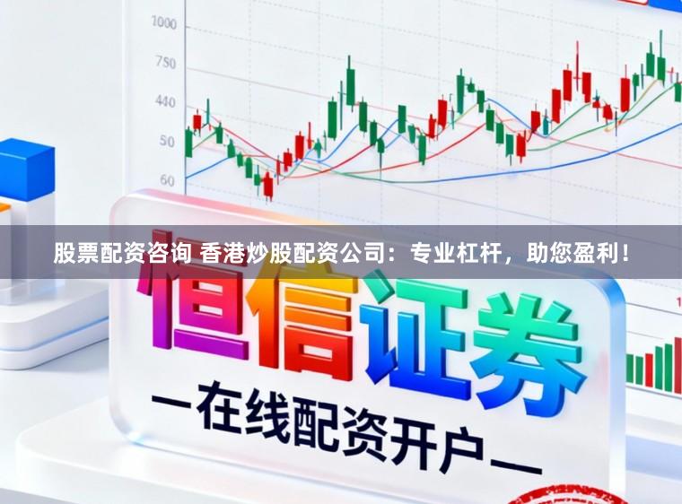 股票配资咨询 香港炒股配资公司：专业杠杆，助您盈利！
