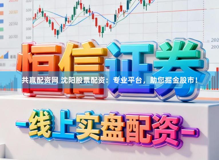 共赢配资网 沈阳股票配资：专业平台，助您掘金股市！