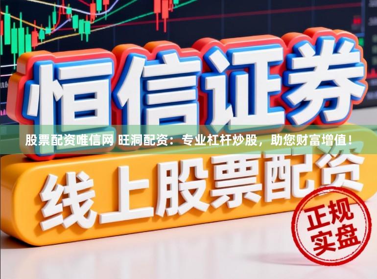 股票配资唯信网 旺洞配资：专业杠杆炒股，助您财富增值！