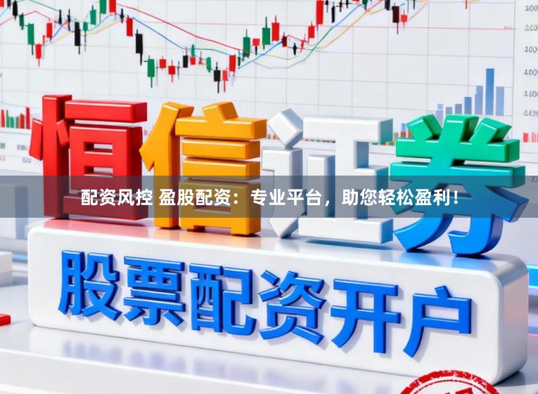 配资风控 盈股配资：专业平台，助您轻松盈利！