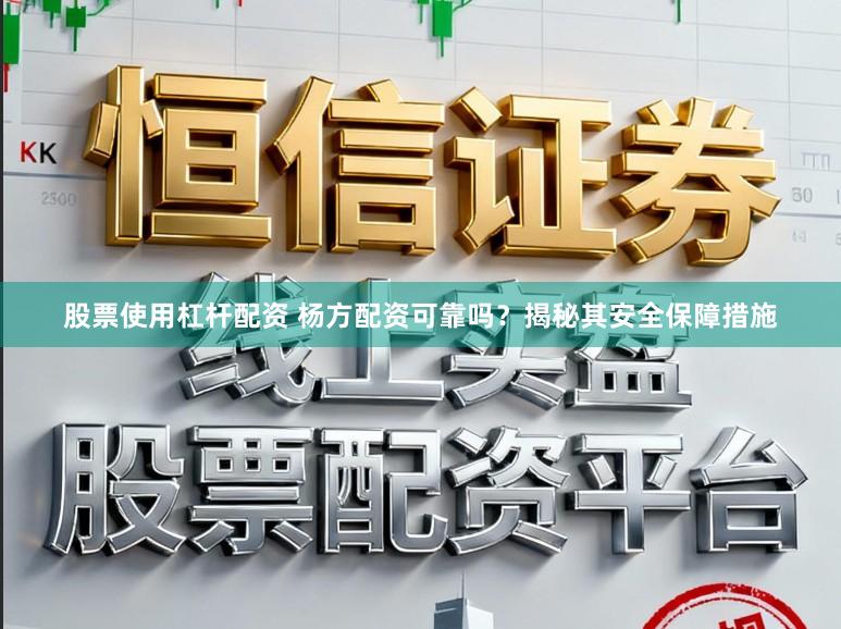 股票使用杠杆配资 杨方配资可靠吗？揭秘其安全保障措施
