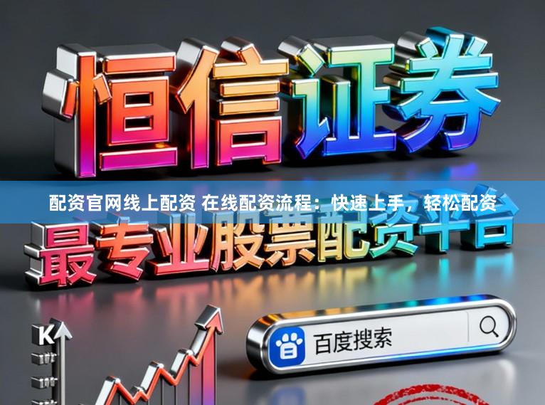 配资官网线上配资 在线配资流程：快速上手，轻松配资