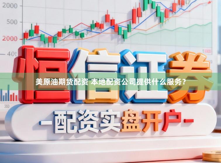 美原油期货配资 本地配资公司提供什么服务？