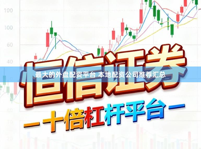 最大的外盘配资平台 本地配资公司推荐汇总