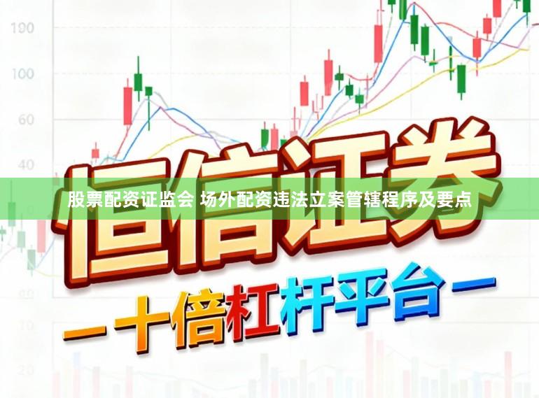 股票配资证监会 场外配资违法立案管辖程序及要点