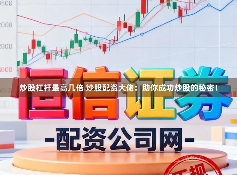 炒股杠杆最高几倍 炒股配资大佬:助你成功炒股的秘密!