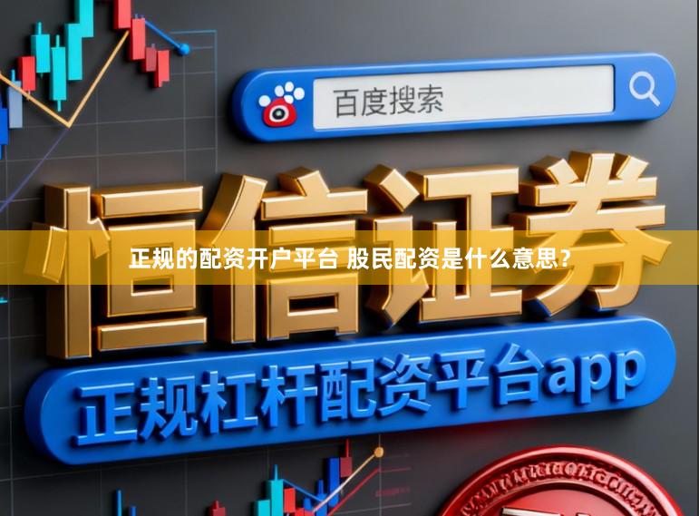正规的配资开户平台 股民配资是什么意思？