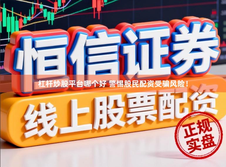 杠杆炒股平台哪个好 警惕股民配资受骗风险！