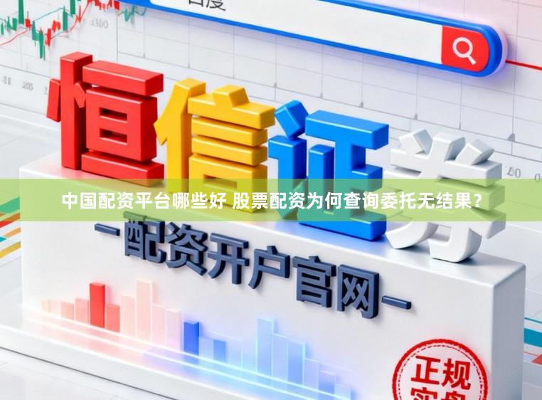 中国配资平台哪些好 股票配资为何查询委托无结果？