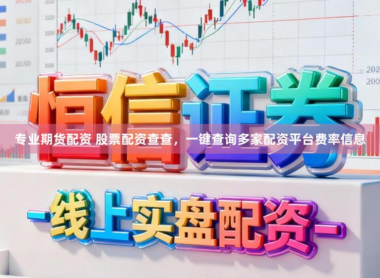 专业期货配资 股票配资查查，一键查询多家配资平台费率信息