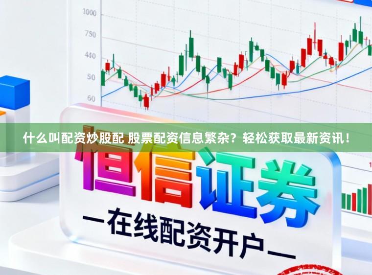 什么叫配资炒股配 股票配资信息繁杂？轻松获取最新资讯！