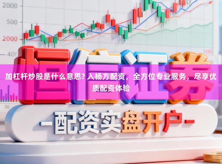 加杠杆炒股是什么意思? 入杨方配资，全方位专业服务，尽享优质配资体验