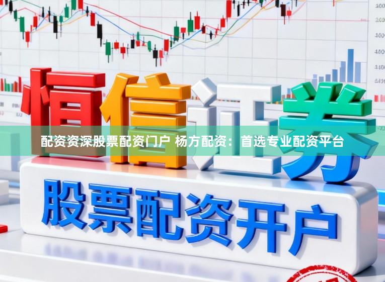 配资资深股票配资门户 杨方配资：首选专业配资平台
