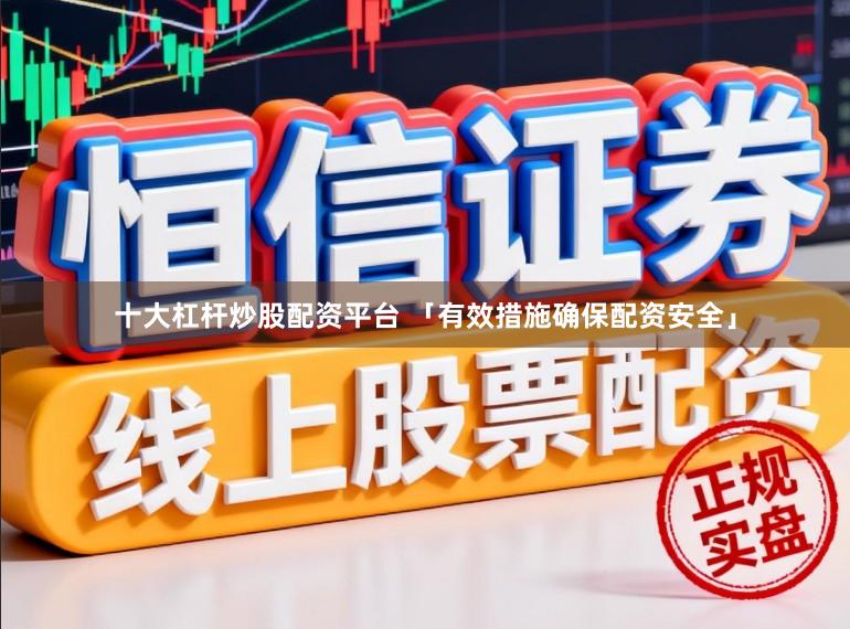 十大杠杆炒股配资平台 「有效措施确保配资安全」