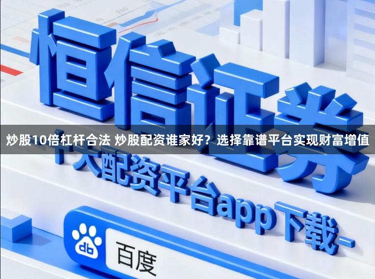 炒股10倍杠杆合法 炒股配资谁家好？选择靠谱平台实现财富增值