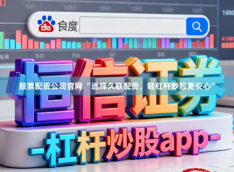 股票配资公司官网 “选择久联配资，轻杠杆炒股更安心”