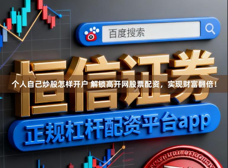 个人自己炒股怎样开户 解锁高开网股票配资，实现财富翻倍！