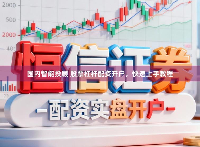 国内智能投顾 股票杠杆配资开户，快速上手教程