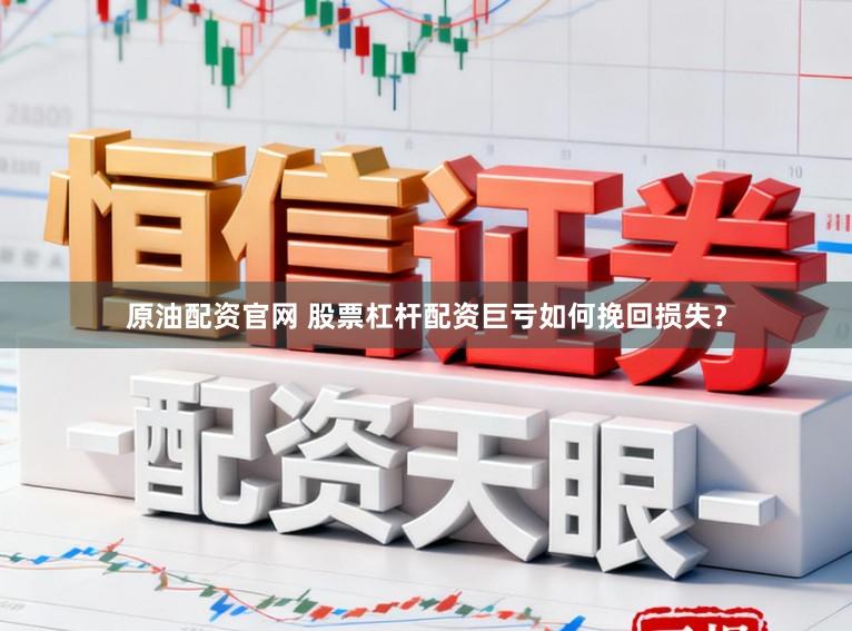 原油配资官网 股票杠杆配资巨亏如何挽回损失？