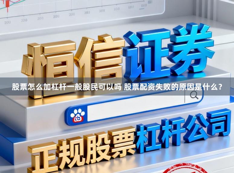 股票怎么加杠杆一般股民可以吗 股票配资失败的原因是什么？