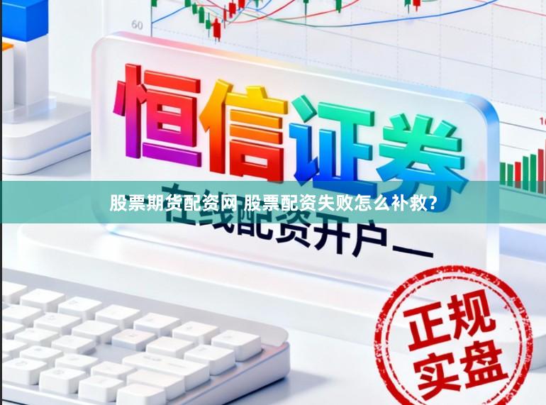 股票期货配资网 股票配资失败怎么补救？